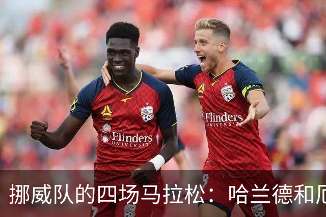 挪威队的四场马拉松：哈兰德和厄德高的体能挑战